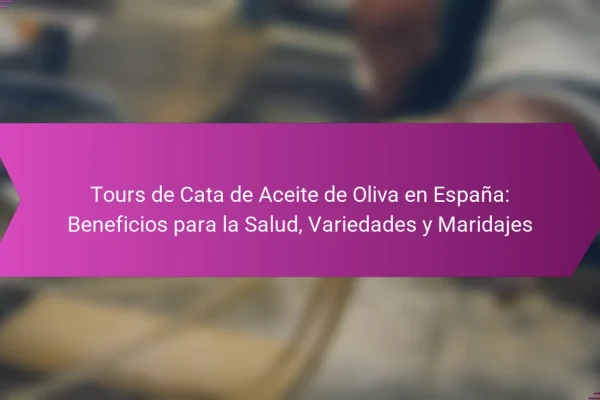 Tours de Cata de Aceite de Oliva en España: Beneficios para la Salud, Variedades y Maridajes